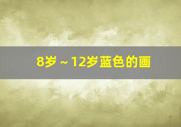 8岁～12岁蓝色的画