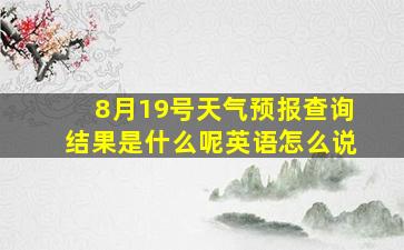 8月19号天气预报查询结果是什么呢英语怎么说