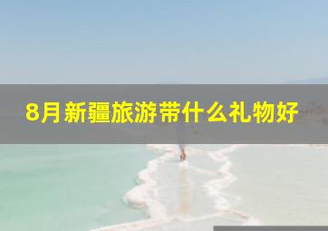 8月新疆旅游带什么礼物好