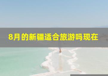 8月的新疆适合旅游吗现在