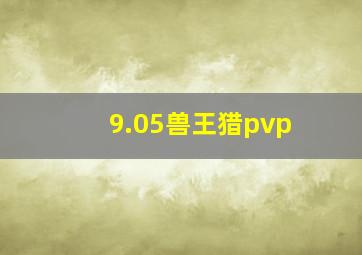 9.05兽王猎pvp