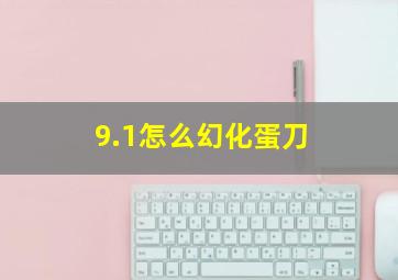 9.1怎么幻化蛋刀