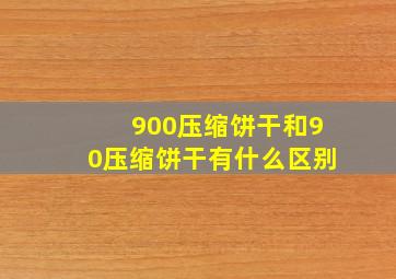 900压缩饼干和90压缩饼干有什么区别