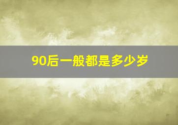 90后一般都是多少岁