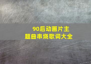 90后动画片主题曲串烧歌词大全