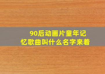 90后动画片童年记忆歌曲叫什么名字来着