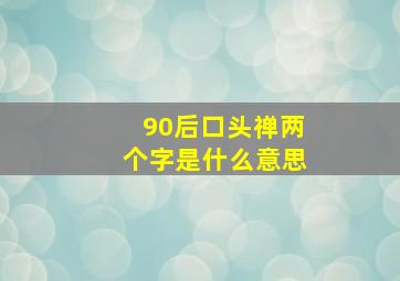 90后口头禅两个字是什么意思