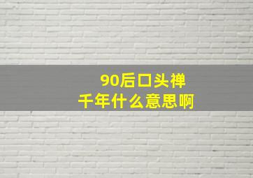 90后口头禅千年什么意思啊