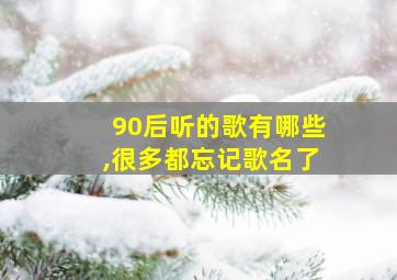 90后听的歌有哪些,很多都忘记歌名了