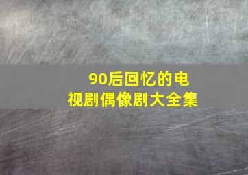 90后回忆的电视剧偶像剧大全集