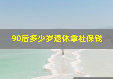 90后多少岁退休拿社保钱