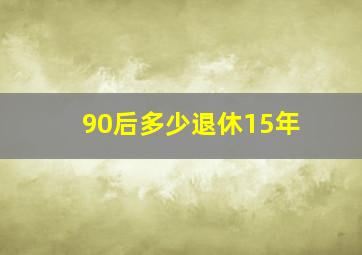 90后多少退休15年