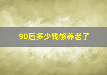 90后多少钱够养老了