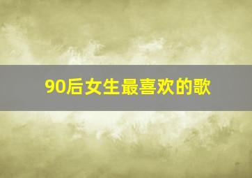 90后女生最喜欢的歌