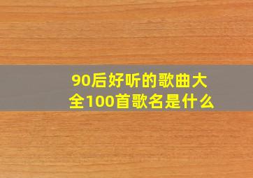 90后好听的歌曲大全100首歌名是什么