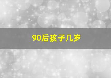 90后孩子几岁