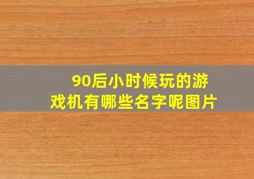 90后小时候玩的游戏机有哪些名字呢图片