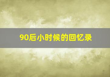 90后小时候的回忆录