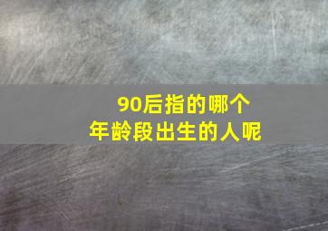 90后指的哪个年龄段出生的人呢