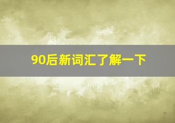 90后新词汇了解一下