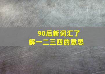 90后新词汇了解一二三四的意思