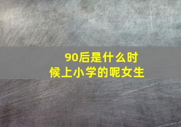 90后是什么时候上小学的呢女生