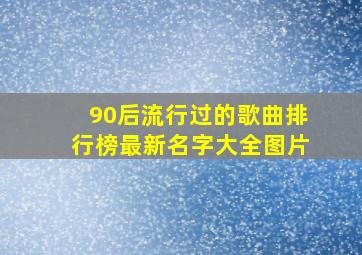 90后流行过的歌曲排行榜最新名字大全图片