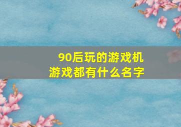 90后玩的游戏机游戏都有什么名字