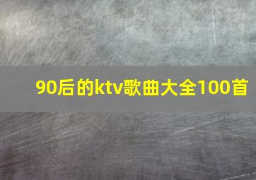 90后的ktv歌曲大全100首