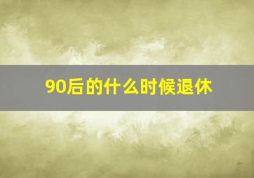 90后的什么时候退休