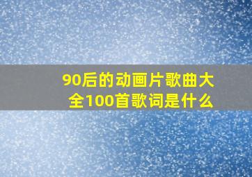 90后的动画片歌曲大全100首歌词是什么