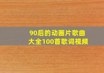 90后的动画片歌曲大全100首歌词视频