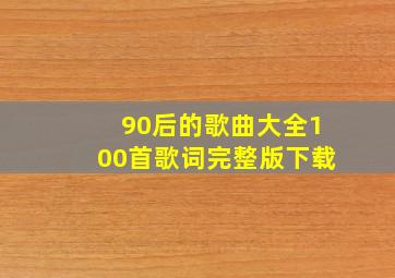 90后的歌曲大全100首歌词完整版下载