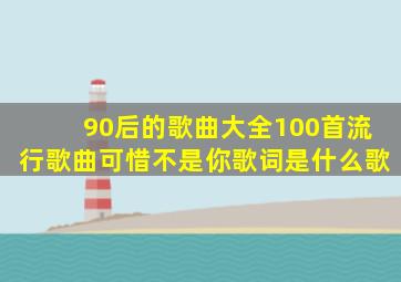 90后的歌曲大全100首流行歌曲可惜不是你歌词是什么歌