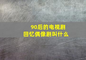 90后的电视剧回忆偶像剧叫什么