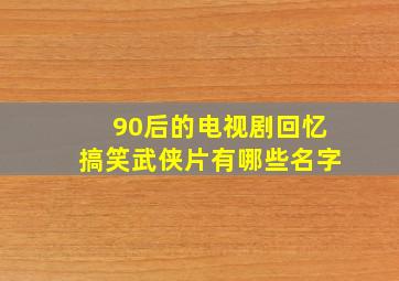 90后的电视剧回忆搞笑武侠片有哪些名字