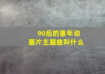 90后的童年动画片主题曲叫什么