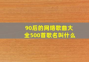 90后的网络歌曲大全500首歌名叫什么