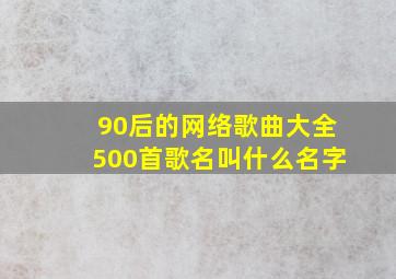 90后的网络歌曲大全500首歌名叫什么名字