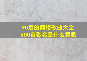 90后的网络歌曲大全500首歌名是什么意思