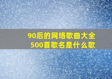 90后的网络歌曲大全500首歌名是什么歌