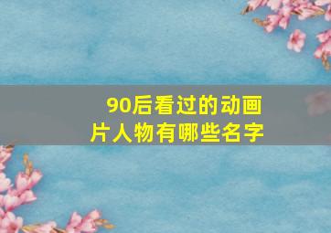 90后看过的动画片人物有哪些名字