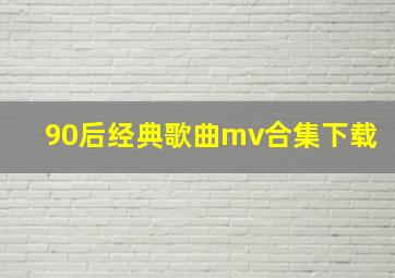 90后经典歌曲mv合集下载