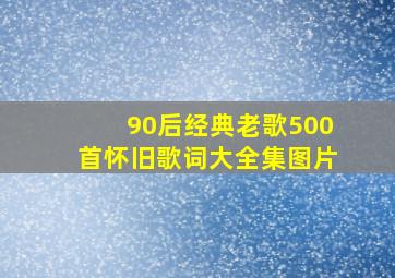 90后经典老歌500首怀旧歌词大全集图片