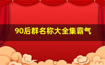 90后群名称大全集霸气