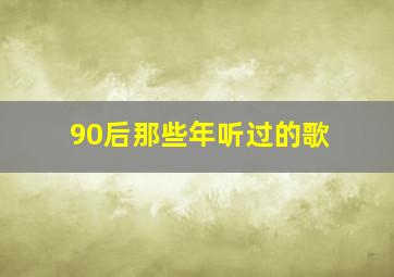 90后那些年听过的歌