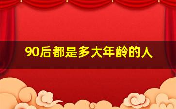 90后都是多大年龄的人