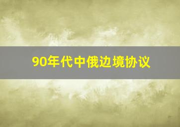 90年代中俄边境协议