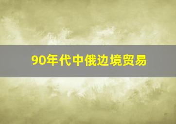 90年代中俄边境贸易