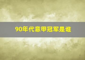 90年代意甲冠军是谁